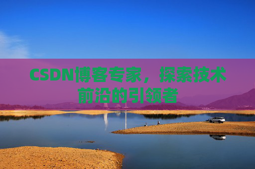 CSDN博客专家，探索技术前沿的引领者